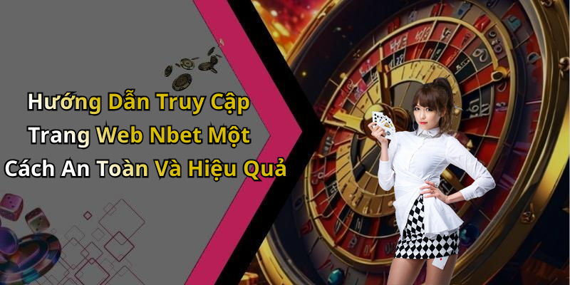 Hướng Dẫn Truy Cập Trang Web Nbet Một Cách An Toàn Và Hiệu Quả