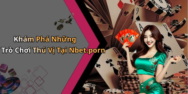 Khám Phá Những Trò Chơi Thú Vị Tại Nbet.porn