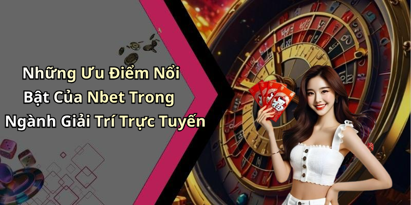 Những Ưu Điểm Nổi Bật Của Nbet Trong Ngành Giải Trí Trực Tuyến