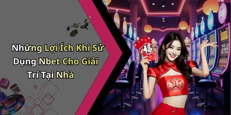 Những Lợi Ích Khi Sử Dụng Nbet Cho Giải Trí Tại Nhà