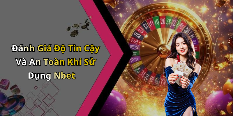 Đánh Giá Độ Tin Cậy Và An Toàn Khi Sử Dụng Nbet