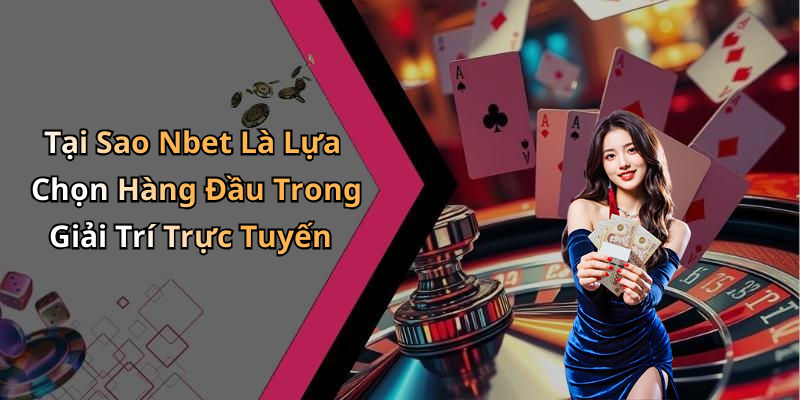 Tại Sao Nbet Là Lựa Chọn Hàng Đầu Trong Giải Trí Trực Tuyến