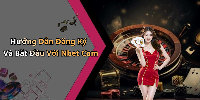 Hướng Dẫn Đăng Ký Và Bắt Đầu Với Nbet Com