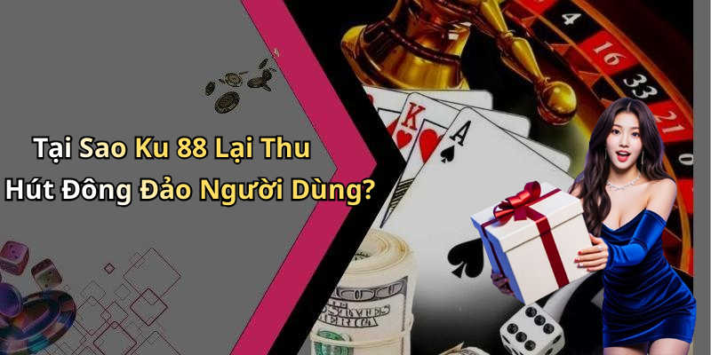 Tại Sao Ku 88 Lại Thu Hút Đông Đảo Người Dùng?