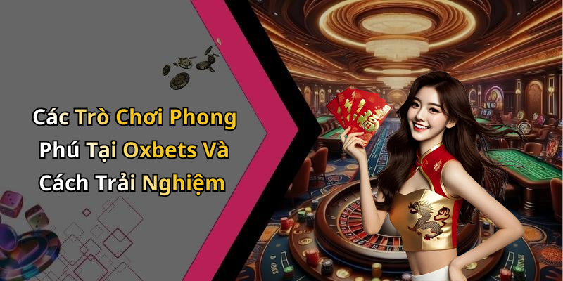 Các Trò Chơi Phong Phú Tại Oxbets Và Cách Trải Nghiệm