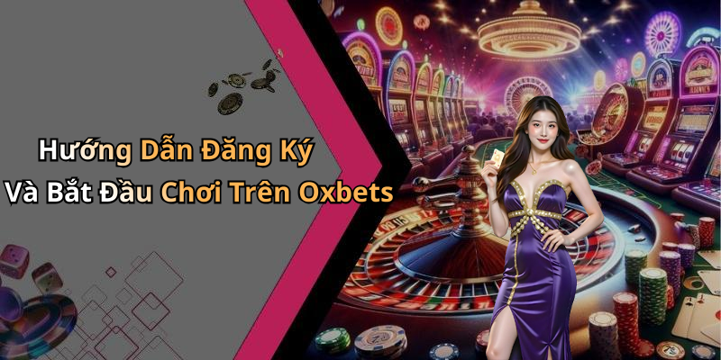 Hướng Dẫn Đăng Ký Và Bắt Đầu Chơi Trên Oxbets