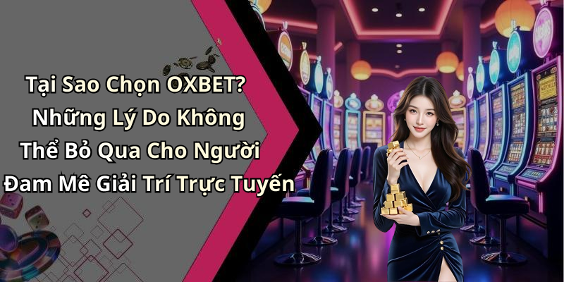 Tại Sao Chọn OXBET? Những Lý Do Không Thể Bỏ Qua Cho Người Đam Mê Giải Trí Trực Tuyến