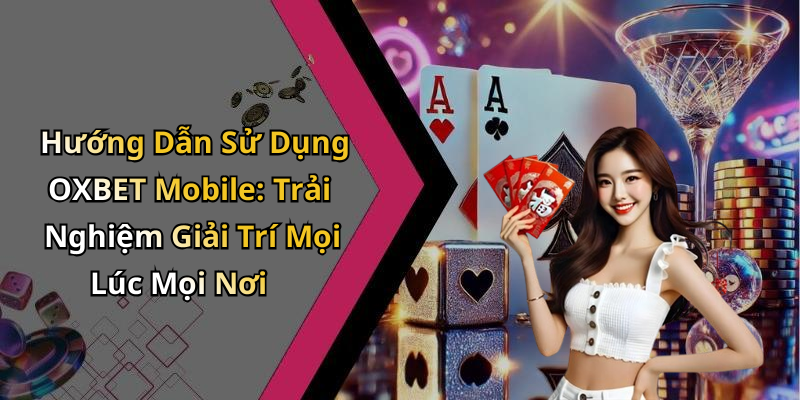 Hướng Dẫn Sử Dụng OXBET Mobile: Trải Nghiệm Giải Trí Mọi Lúc Mọi Nơi