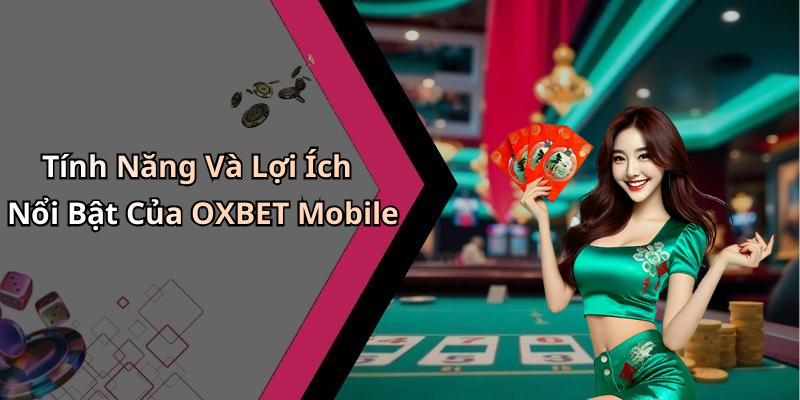 Tính Năng Và Lợi Ích Nổi Bật Của OXBET Mobile