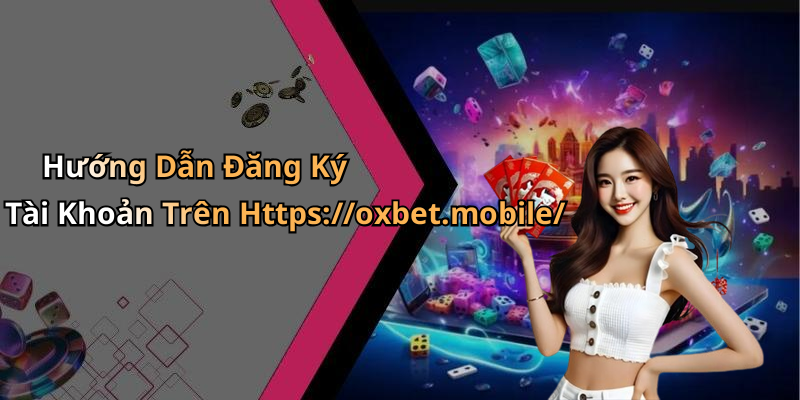 Hướng Dẫn Đăng Ký Tài Khoản Trên Https://oxbet.mobile/