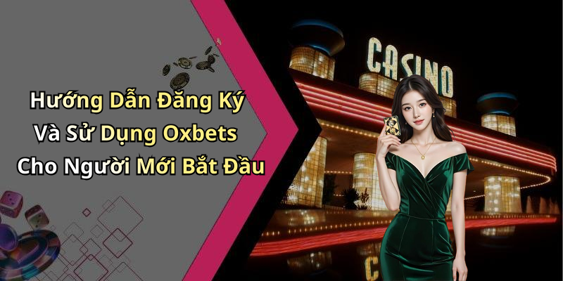 Hướng Dẫn Đăng Ký Và Sử Dụng Oxbets Cho Người Mới Bắt Đầu