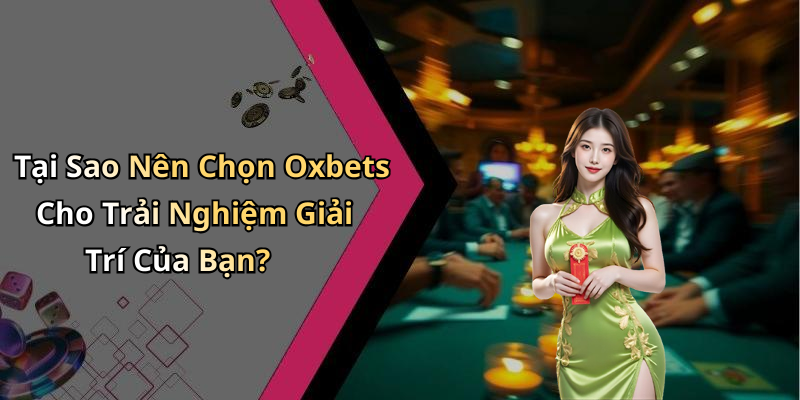 Tại Sao Nên Chọn Oxbets Cho Trải Nghiệm Giải Trí Của Bạn?