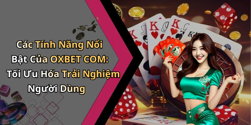 Các Tính Năng Nổi Bật Của OXBET COM: Tối Ưu Hóa Trải Nghiệm Người Dùng
