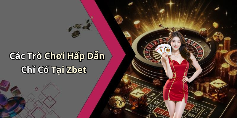Các Trò Chơi Hấp Dẫn Chỉ Có Tại Zbet