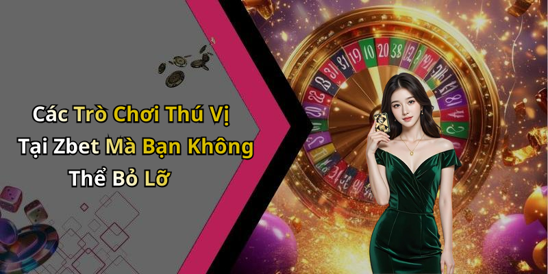Các Trò Chơi Thú Vị Tại Zbet Mà Bạn Không Thể Bỏ Lỡ