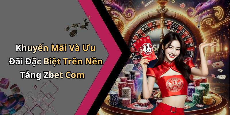 Khuyến Mãi Và Ưu Đãi Đặc Biệt Trên Nền Tảng Zbet Com