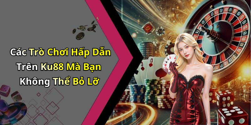 Các Trò Chơi Hấp Dẫn Trên Ku88 Mà Bạn Không Thể Bỏ Lỡ