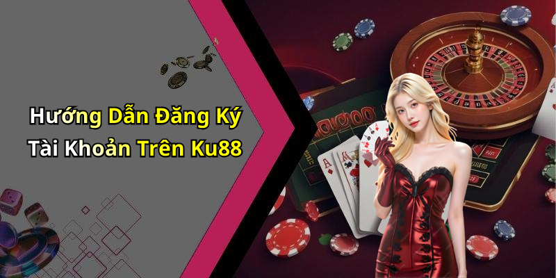 Hướng Dẫn Đăng Ký Tài Khoản Trên Ku88