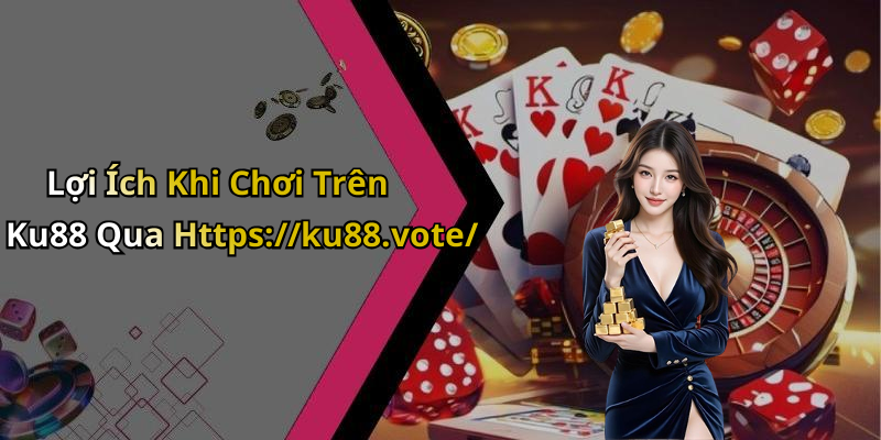 Lợi Ích Khi Chơi Trên Ku88 Qua Https://ku88.vote/