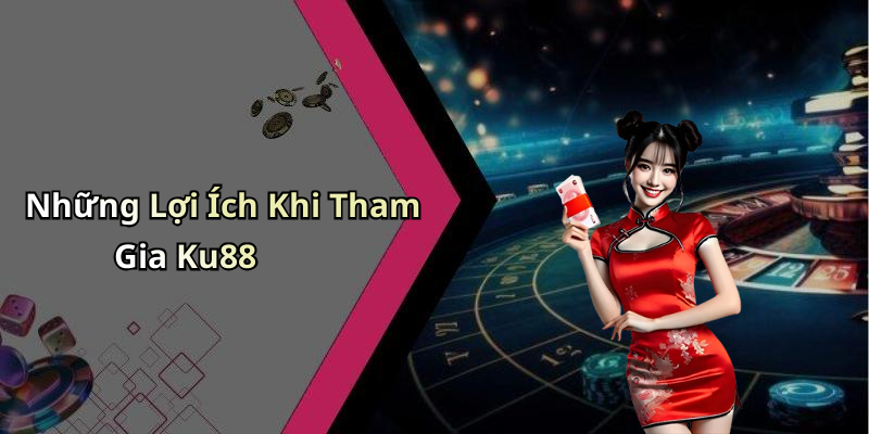 Những Lợi Ích Khi Tham Gia Ku88