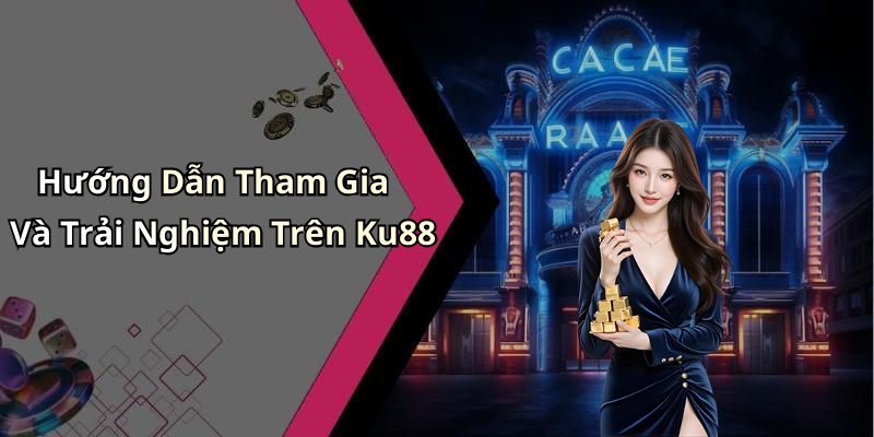 Hướng Dẫn Tham Gia Và Trải Nghiệm Trên Ku88