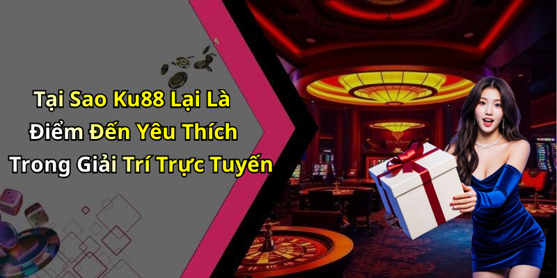 Tại Sao Ku88 Lại Là Điểm Đến Yêu Thích Trong Giải Trí Trực Tuyến