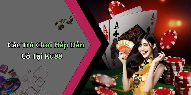 Các Trò Chơi Hấp Dẫn Có Tại Ku88
