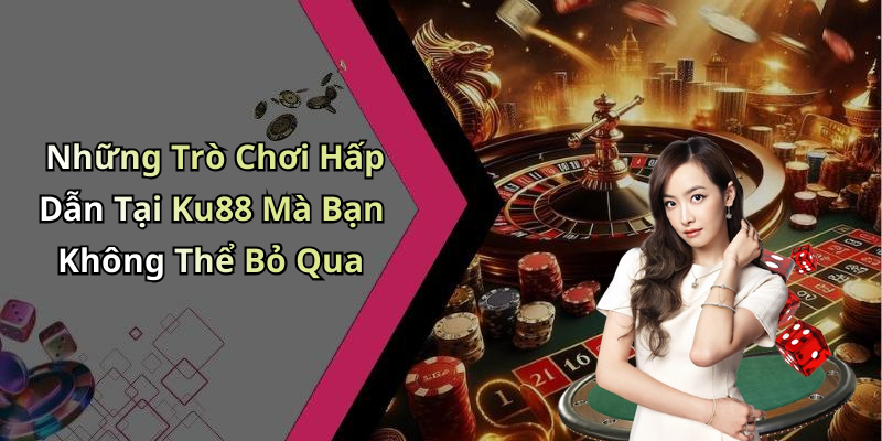 Những Trò Chơi Hấp Dẫn Tại Ku88 Mà Bạn Không Thể Bỏ Qua