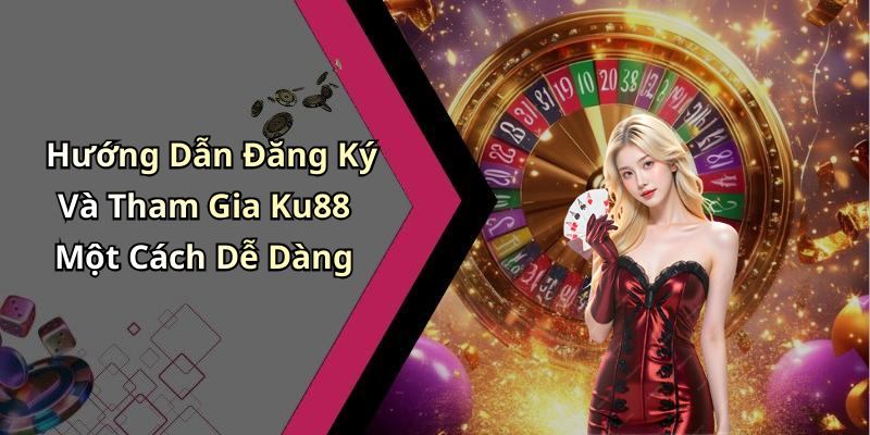 Hướng Dẫn Đăng Ký Và Tham Gia Ku88 Một Cách Dễ Dàng