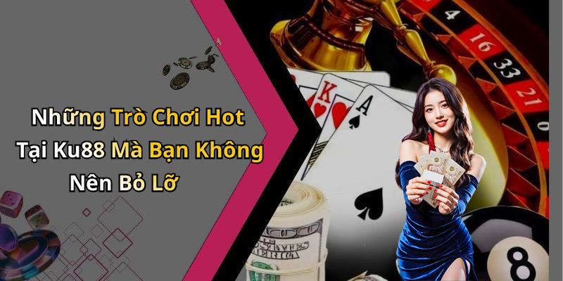 Những Trò Chơi Hot Tại Ku88 Mà Bạn Không Nên Bỏ Lỡ