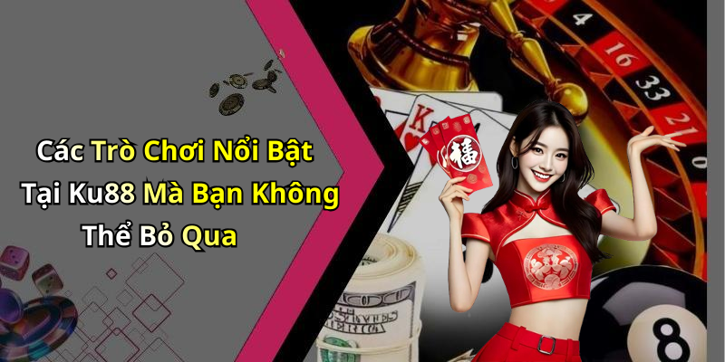 Các Trò Chơi Nổi Bật Tại Ku88 Mà Bạn Không Thể Bỏ Qua