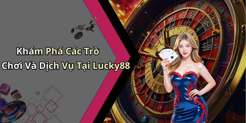 Khám Phá Các Trò Chơi Và Dịch Vụ Tại Lucky88