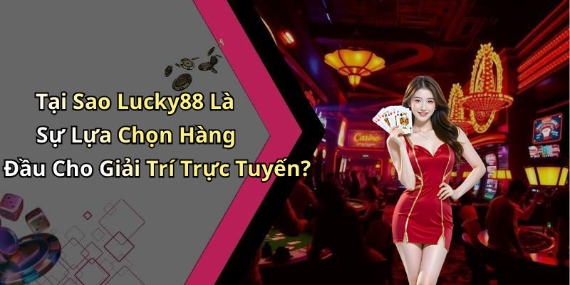 Tại Sao Lucky88 Là Sự Lựa Chọn Hàng Đầu Cho Giải Trí Trực Tuyến?