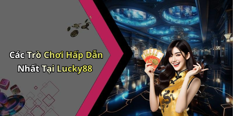 Các Trò Chơi Hấp Dẫn Nhất Tại Lucky88