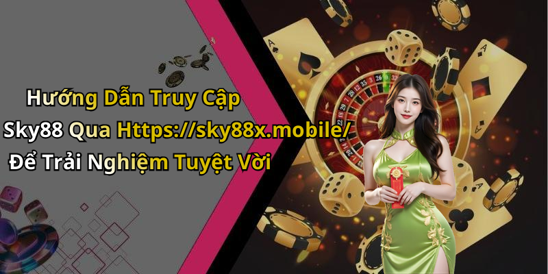 Hướng Dẫn Truy Cập Sky88 Qua Https://sky88x.mobile/ Để Trải Nghiệm Tuyệt Vời