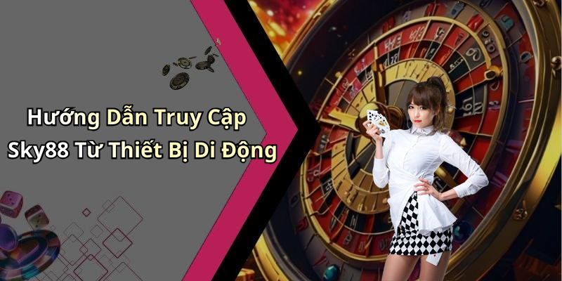 Hướng Dẫn Truy Cập Sky88 Từ Thiết Bị Di Động