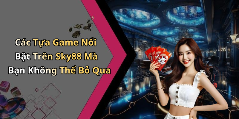 Các Tựa Game Nổi Bật Trên Sky88 Mà Bạn Không Thể Bỏ Qua