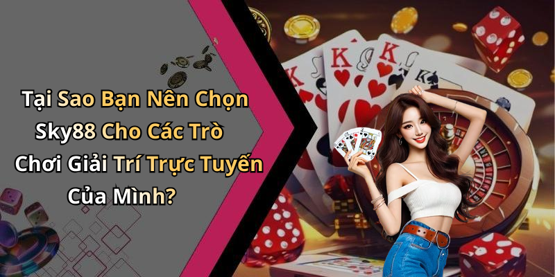 Tại Sao Bạn Nên Chọn Sky88 Cho Các Trò Chơi Giải Trí Trực Tuyến Của Mình?