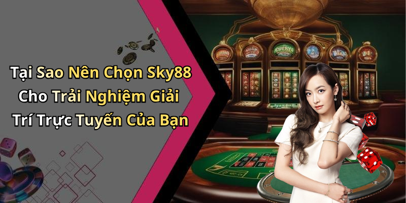 Tại Sao Nên Chọn Sky88 Cho Trải Nghiệm Giải Trí Trực Tuyến Của Bạn