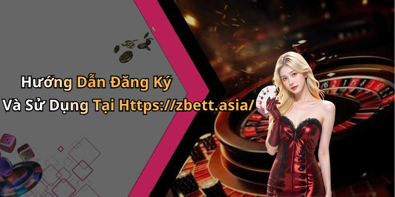 Hướng Dẫn Đăng Ký Và Sử Dụng Tại Https://zbett.asia/