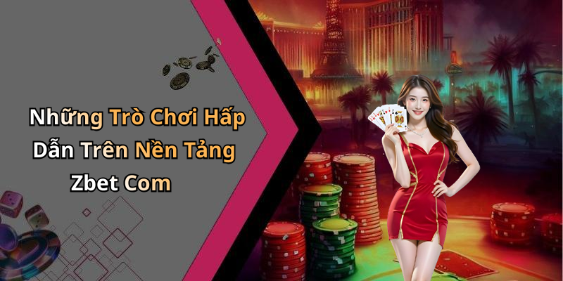 Những Trò Chơi Hấp Dẫn Trên Nền Tảng Zbet Com