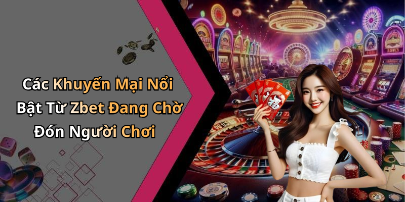 Các Khuyến Mại Nổi Bật Từ Zbet Đang Chờ Đón Người Chơi