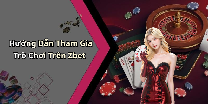 Hướng Dẫn Tham Gia Trò Chơi Trên Zbet