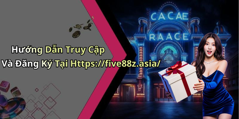 Hướng Dẫn Truy Cập Và Đăng Ký Tại Https://five88z.asia/
