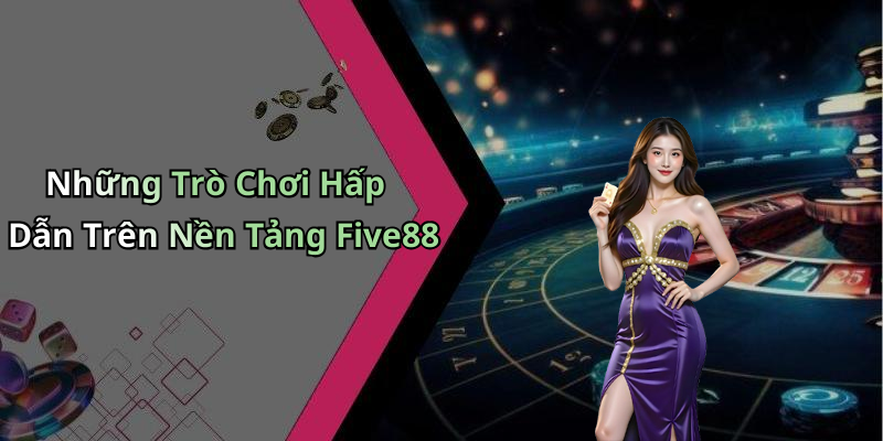 Những Trò Chơi Hấp Dẫn Trên Nền Tảng Five88