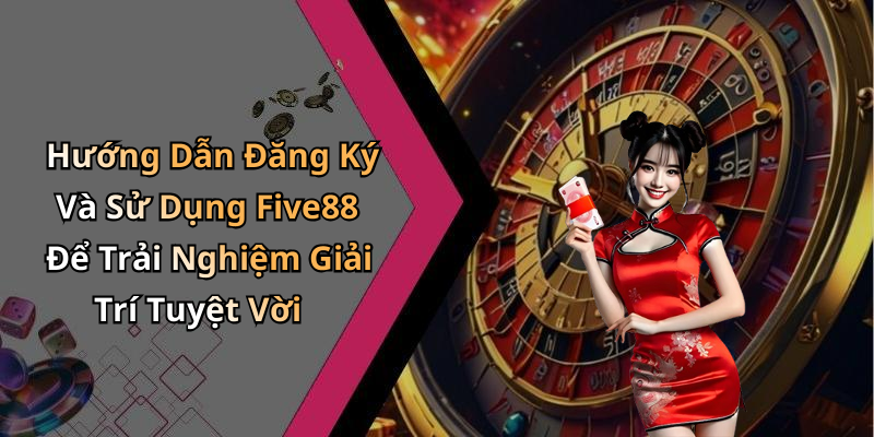 Hướng Dẫn Đăng Ký Và Sử Dụng Five88 Để Trải Nghiệm Giải Trí Tuyệt Vời