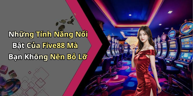 Những Tính Năng Nổi Bật Của Five88 Mà Bạn Không Nên Bỏ Lỡ
