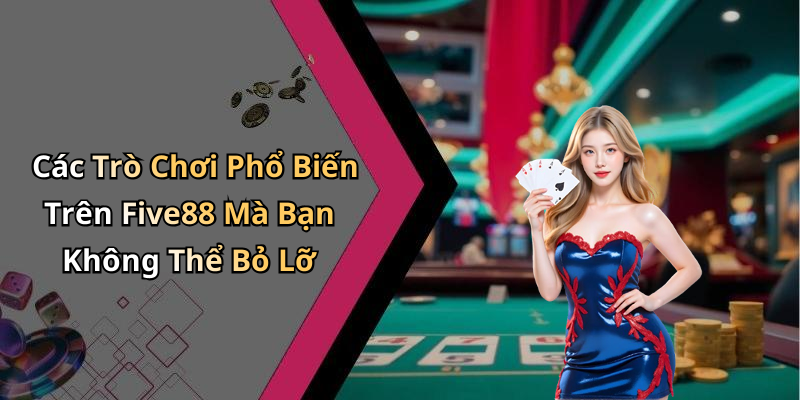 Các Trò Chơi Phổ Biến Trên Five88 Mà Bạn Không Thể Bỏ Lỡ