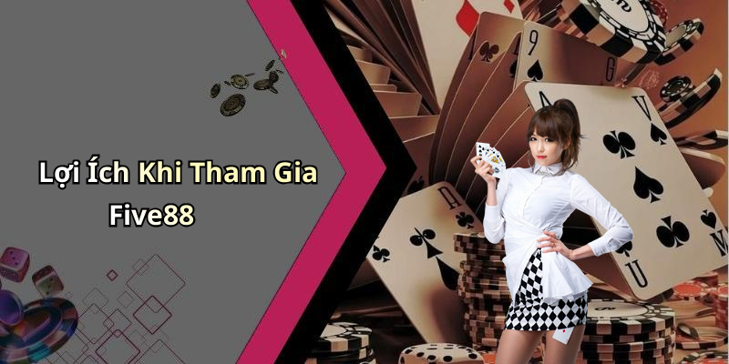 Lợi Ích Khi Tham Gia Five88