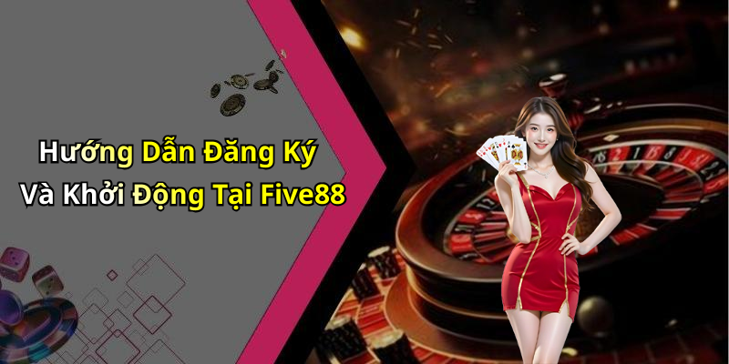 Hướng Dẫn Đăng Ký Và Khởi Động Tại Five88